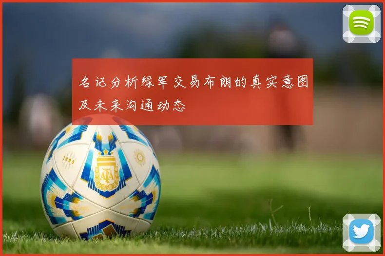 名记分析绿军交易布朗的真实意图及未来沟通动态
