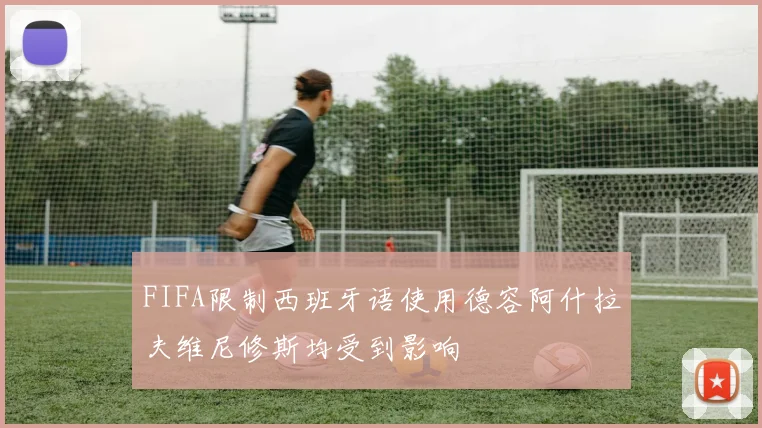 FIFA限制西班牙语使用德容阿什拉夫维尼修斯均受到影响