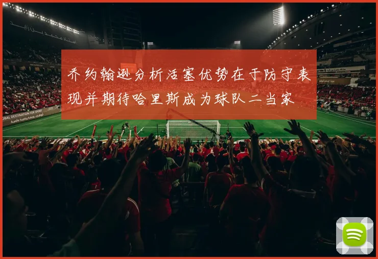 乔约翰逊分析活塞优势在于防守表现并期待哈里斯成为球队二当家