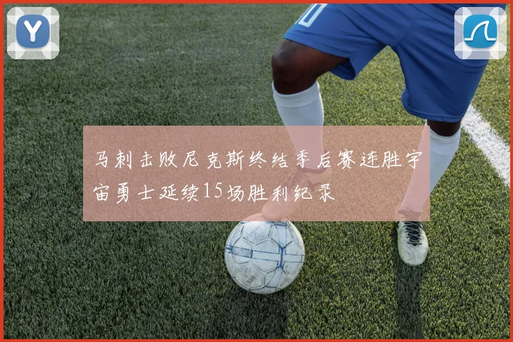 马刺击败尼克斯终结季后赛连胜宇宙勇士延续15场胜利纪录