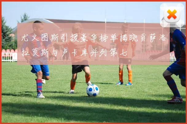 尤文图斯引援豪华榜单揭晓贡萨洛拉莫斯与卢卡库并列第七