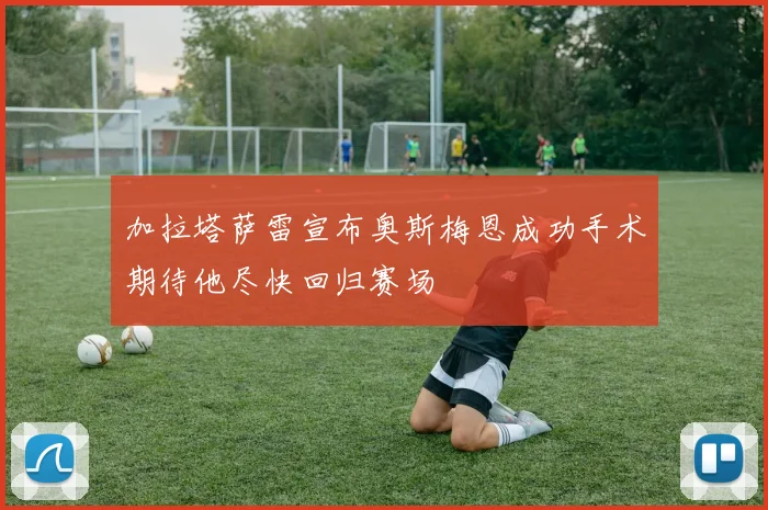 加拉塔萨雷宣布奥斯梅恩成功手术期待他尽快回归赛场