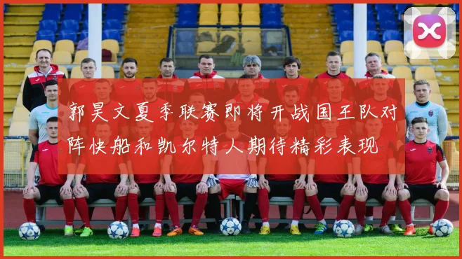 郭昊文夏季联赛即将开战国王队对阵快船和凯尔特人期待精彩表现