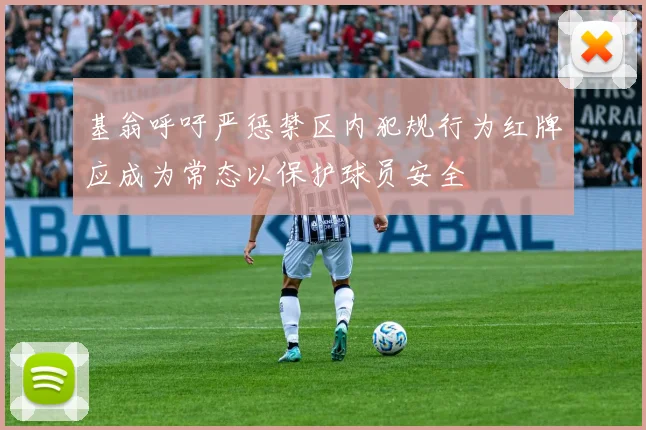 基翁呼吁严惩禁区内犯规行为红牌应成为常态以保护球员安全